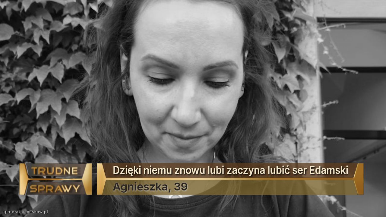 Dzięki niemu znowu lubi zaczyna lubić ser Edamski
Agnieszka, 39