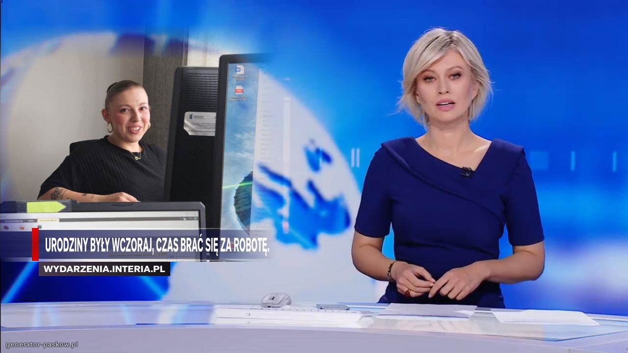 URODZINY BYŁY WCZORAJ, CZAS BRAĆ SIĘ ZA ROBOTĘ.