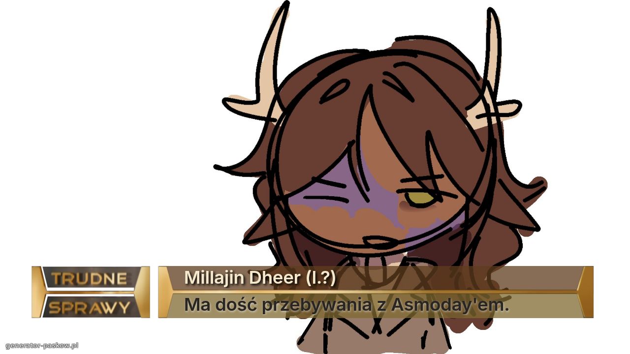 Millajin Dheer (l.?) 
Ma dość przebywania z Asmoday'em.