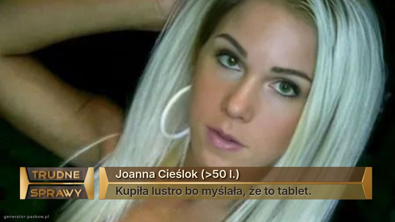 Joanna Cieślok (>50 l.)
Kupiła lustro bo myślała, że to tablet.