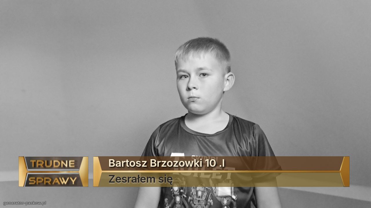 Bartosz Brzozowki 10 .l
Zesrałem się