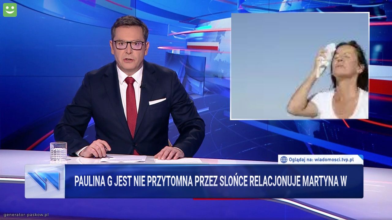 Paulina G jest nie przytomna przez slońce relacjonuje martyna w 