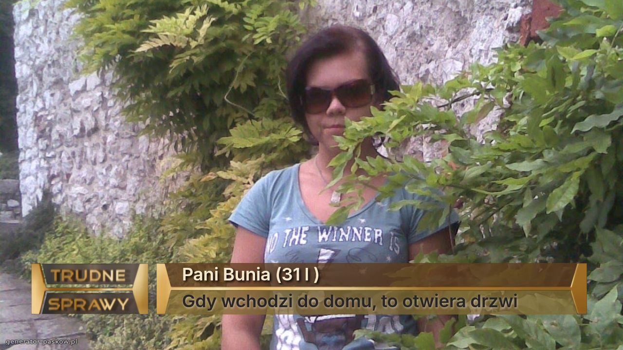Pani Bunia (31 l )
Gdy wchodzi do domu, to otwiera drzwi