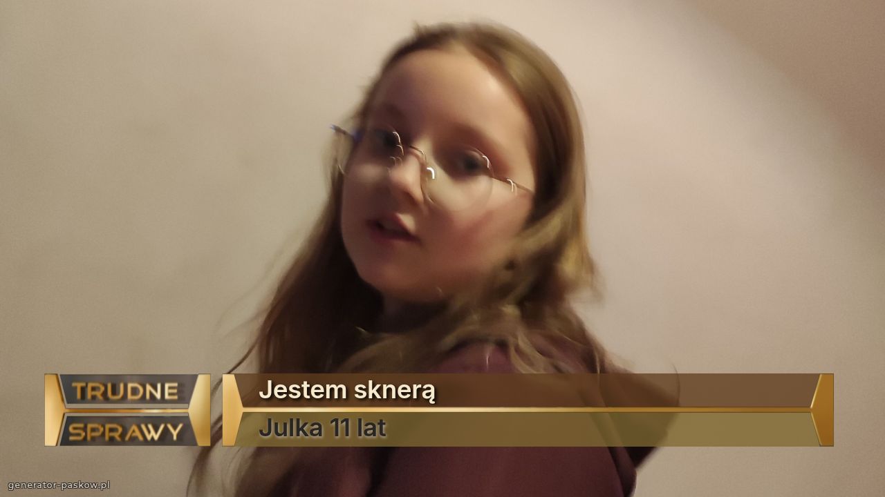 Jestem sknerą 
Julka 11 lat