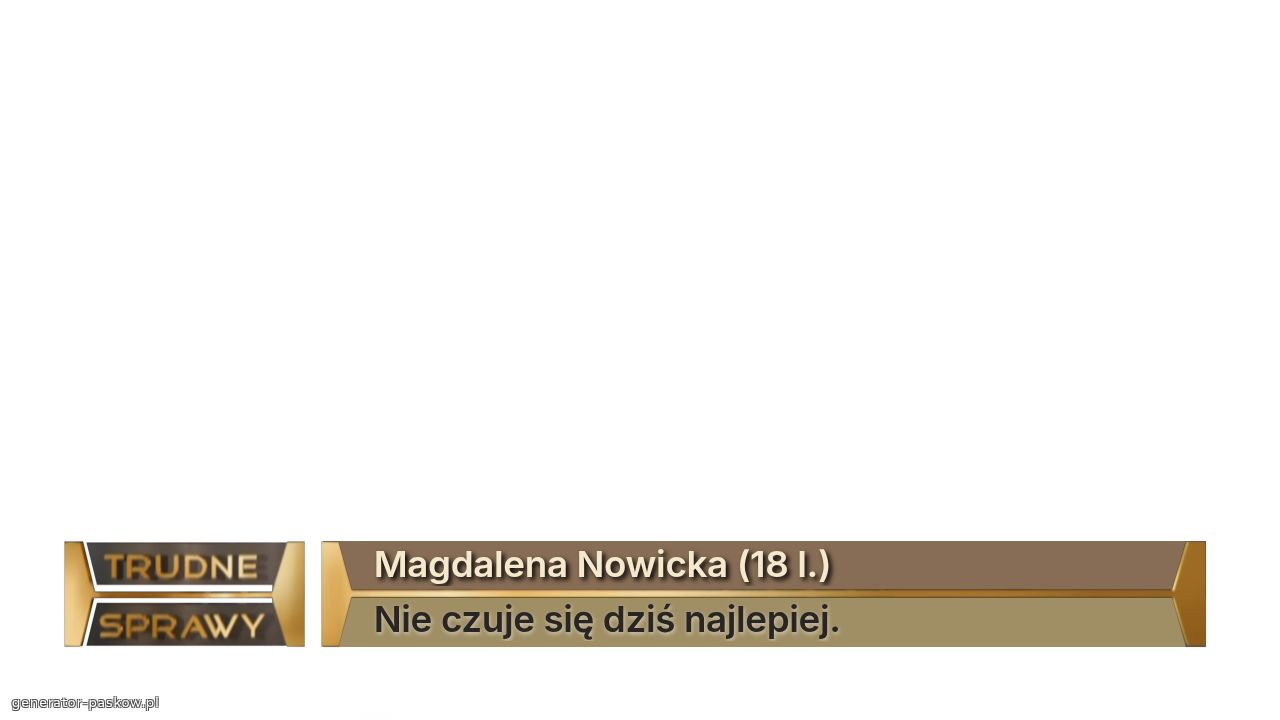 Magdalena Nowicka (18 l.)
Nie czuje się dziś najlepiej.