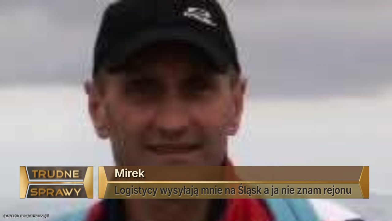 Mirek
Logistycy wysyłają mnie na Śląsk a ja nie znam rejonu 