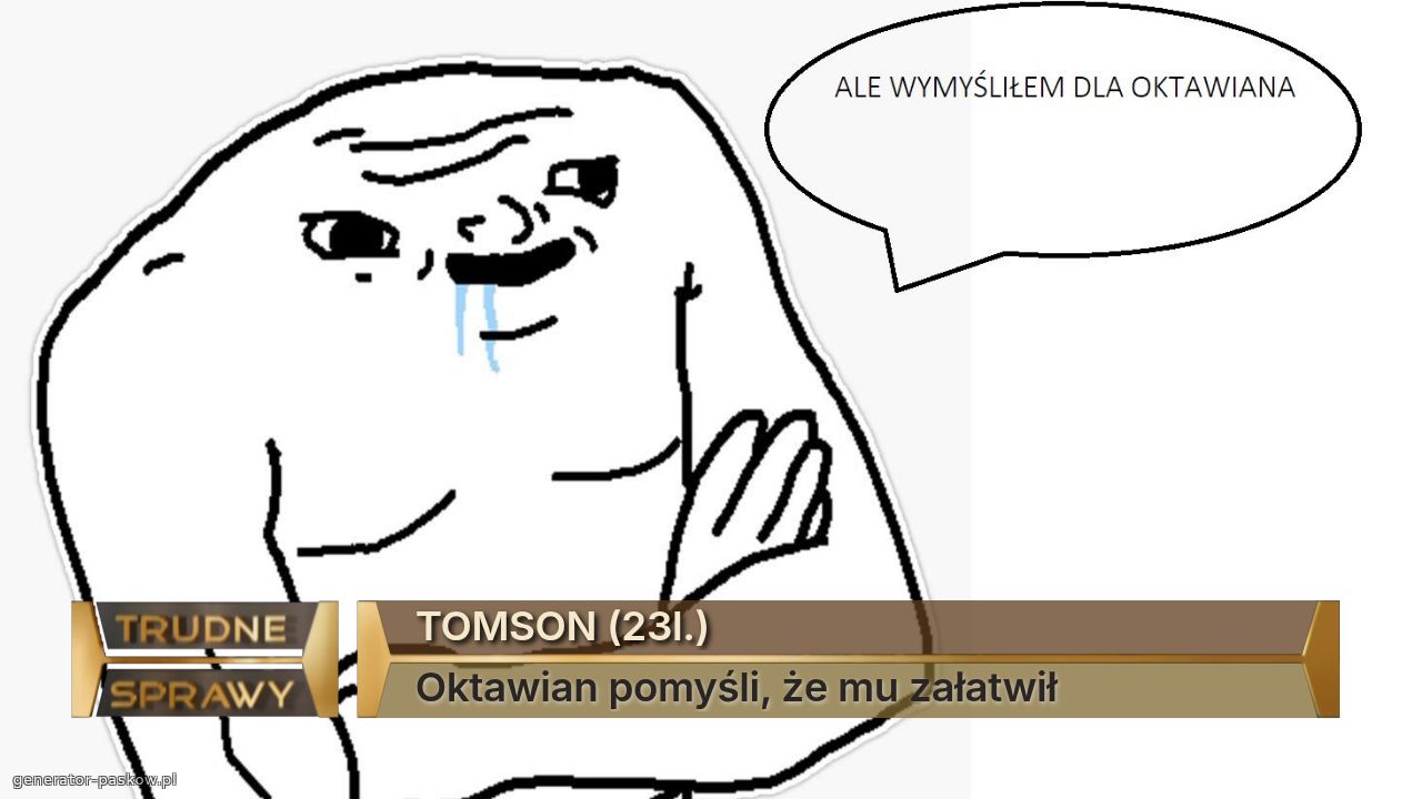 TOMSON (23l.)
Oktawian pomyśli, że mu załatwił