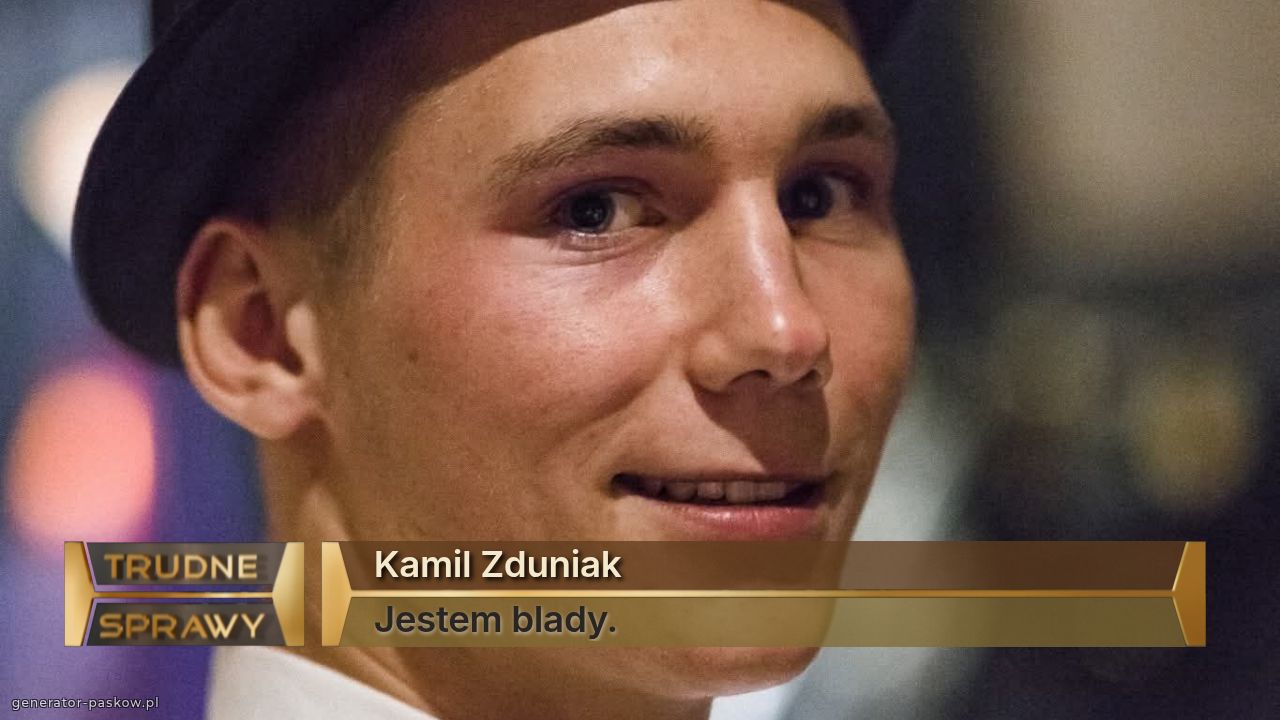 Kamil Zduniak 
Jestem blady.