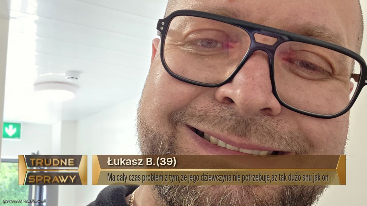 Łukasz B.(39)
Ma cały czas problem z tym,że jego dziewczyna nie potrzebuje,aż tak dużo snu jak on  