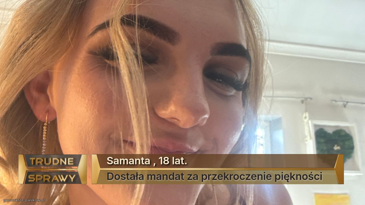 Samanta , 18 lat. 
Dostała mandat za przekroczenie piękności 