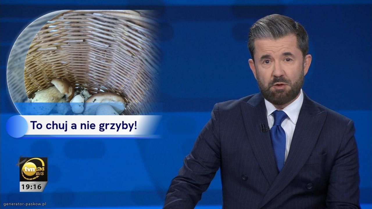 To chuj a nie grzyby! 