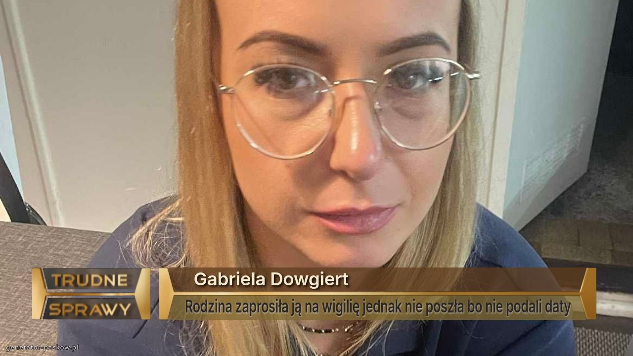   Gabriela Dowgiert
Rodzina zaprosiła ją na wigilię jednak nie poszła bo nie podali daty