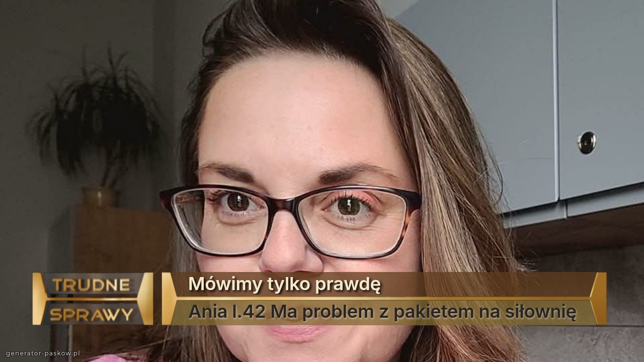 Mówimy tylko prawdę
Ania l.42 Ma problem z pakietem na siłownię 