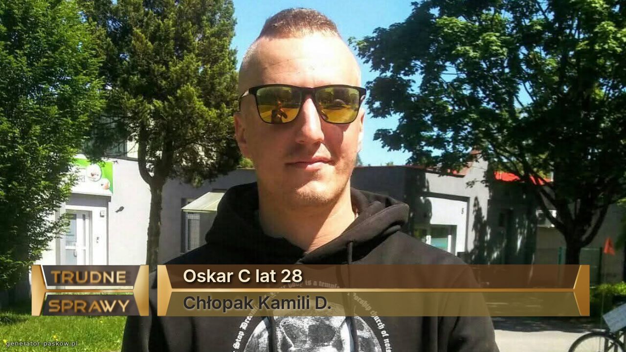 Oskar C lat 28 
Chłopak Kamili D. 