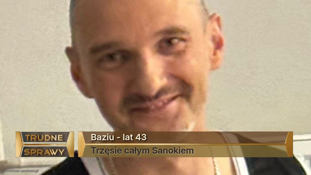 Baziu - lat 43
Trzęsie całym Sanokiem 