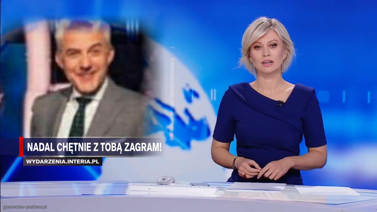 nadal chętnie z tobą zagram!