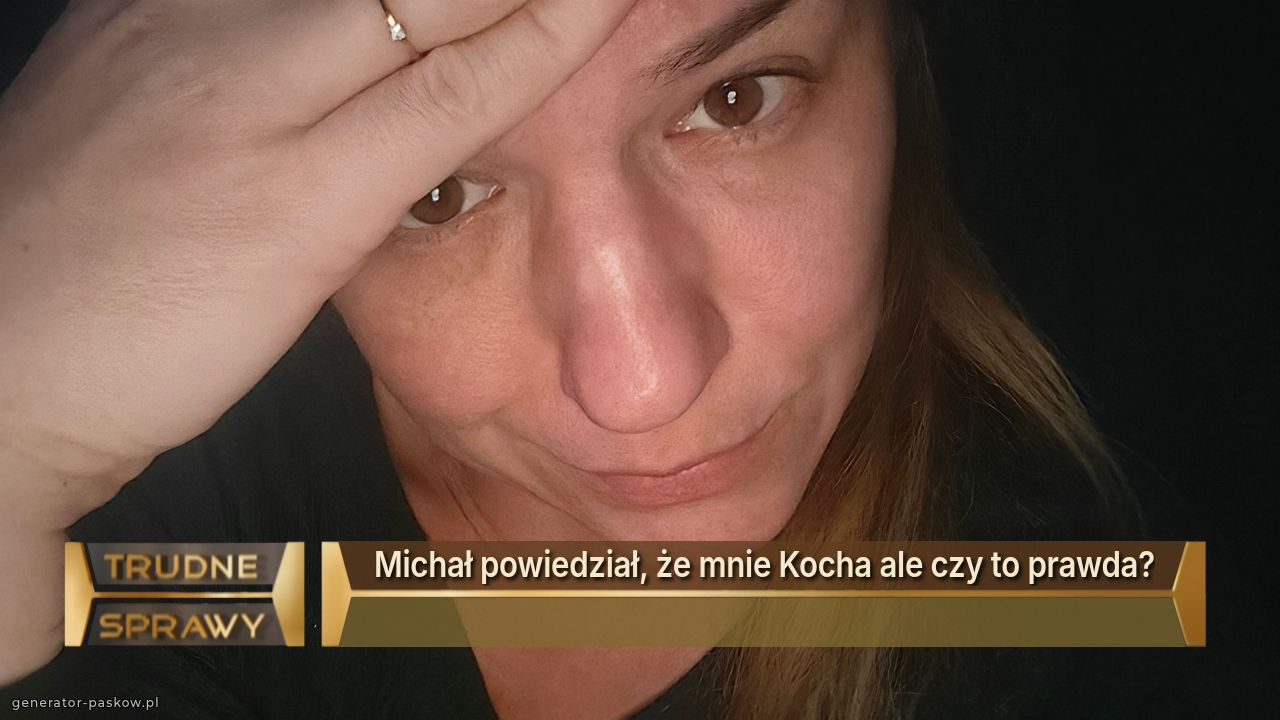 Michał powiedział, że mnie Kocha ale czy to prawda?

