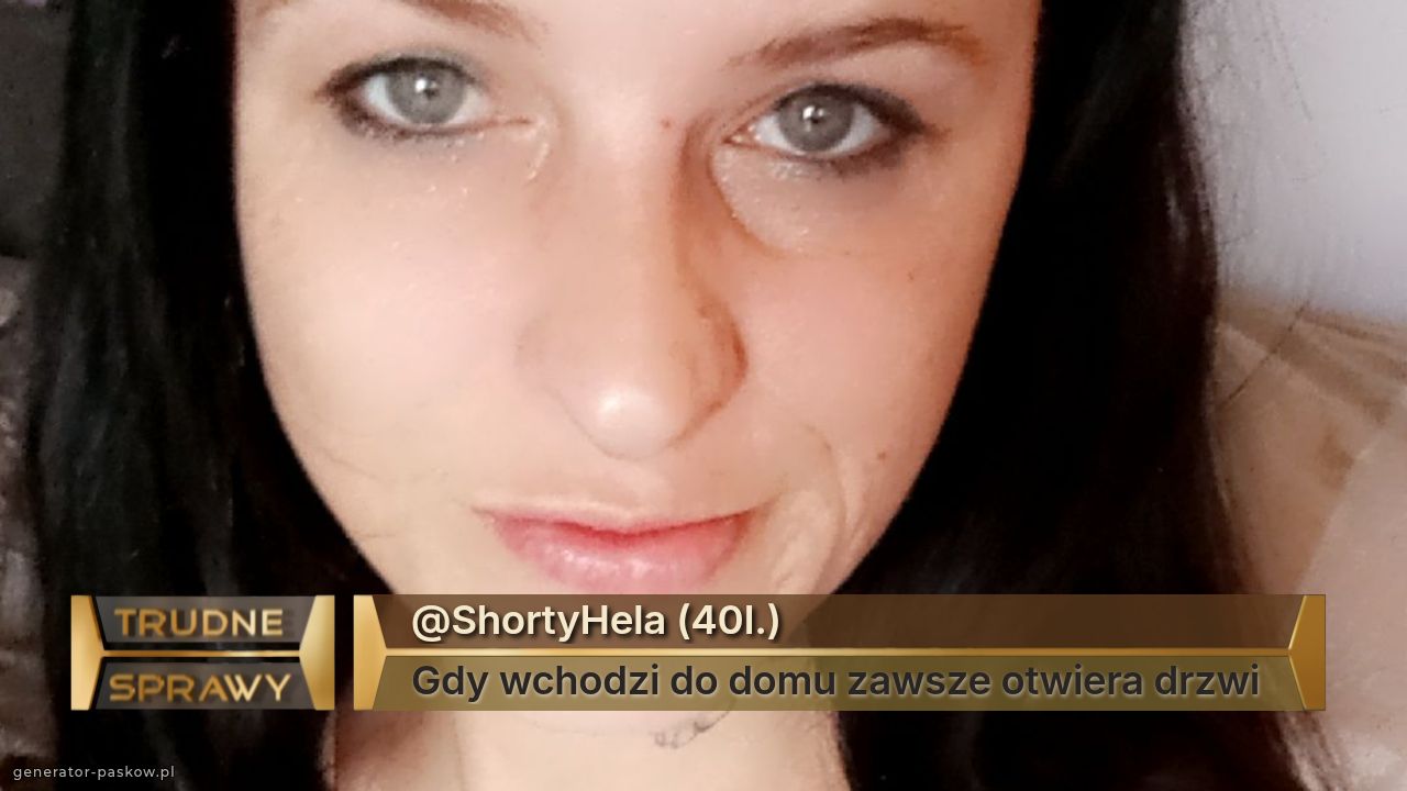 @ShortyHela (40I.)
Gdy wchodzi do domu zawsze otwiera drzwi 