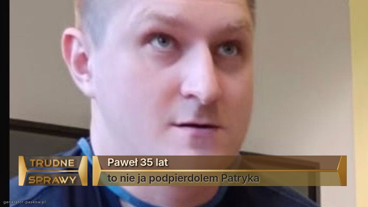 Paweł 35 lat
to nie ja podpierdolem Patryka 