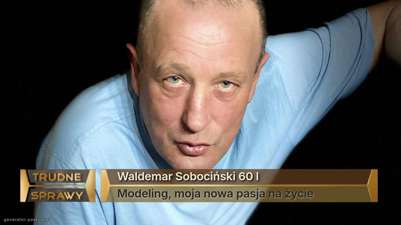 Waldemar Sobociński 60 l 
Modeling, moja nowa pasja na życie 