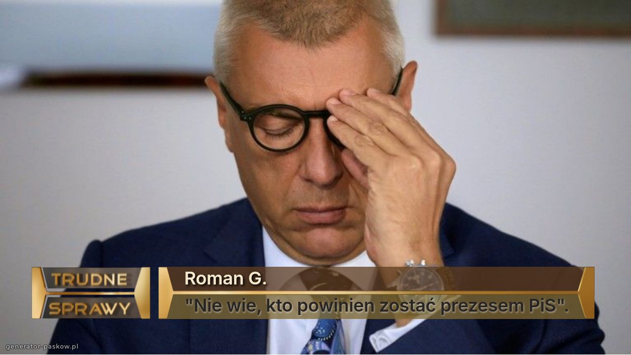 Roman G.
"Nie wie, kto powinien zostać prezesem PiS".