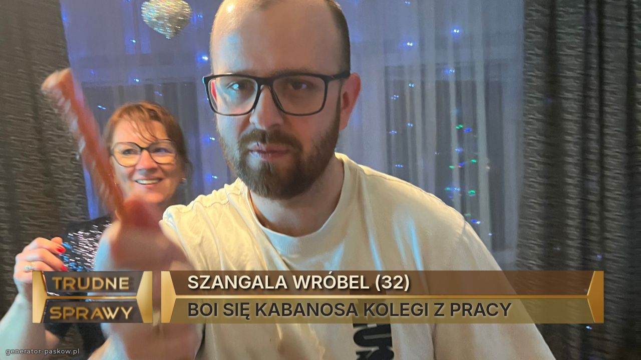 SZANGALA WRÓBEL (32)
BOI SIĘ KABANOSA KOLEGI Z PRACY 