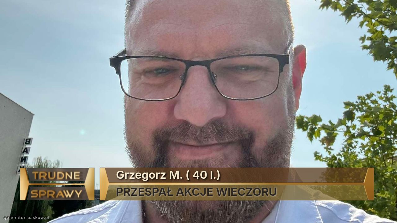 Grzegorz M. ( 40 l.)
PRZESPAŁ AKCJE WIECZORU 