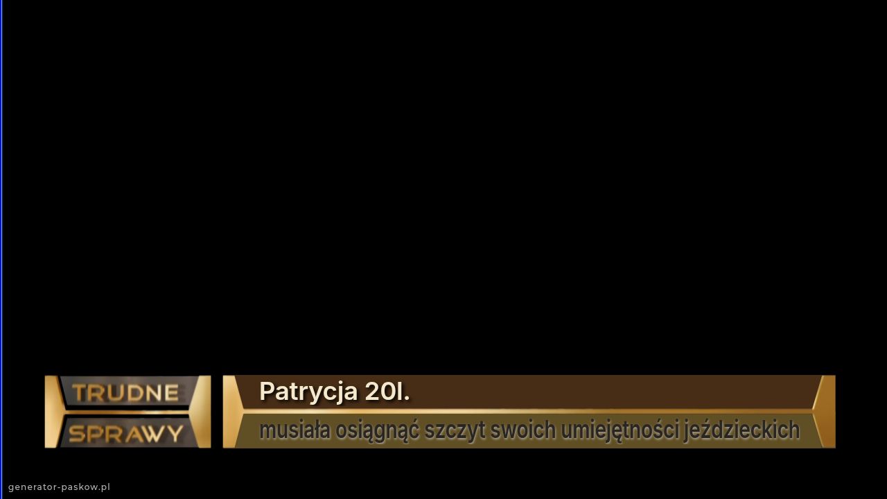 Patrycja 20l.
musiała osiągnąć szczyt swoich umiejętności jeździeckich
