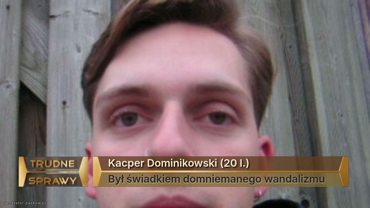 Kacper Dominikowski (20 l.)
Był świadkiem domniemanego wandalizmu