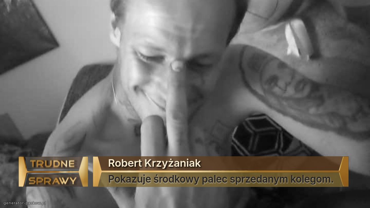 Robert Krzyżaniak 
Pokazuje środkowy palec sprzedanym kolegom.