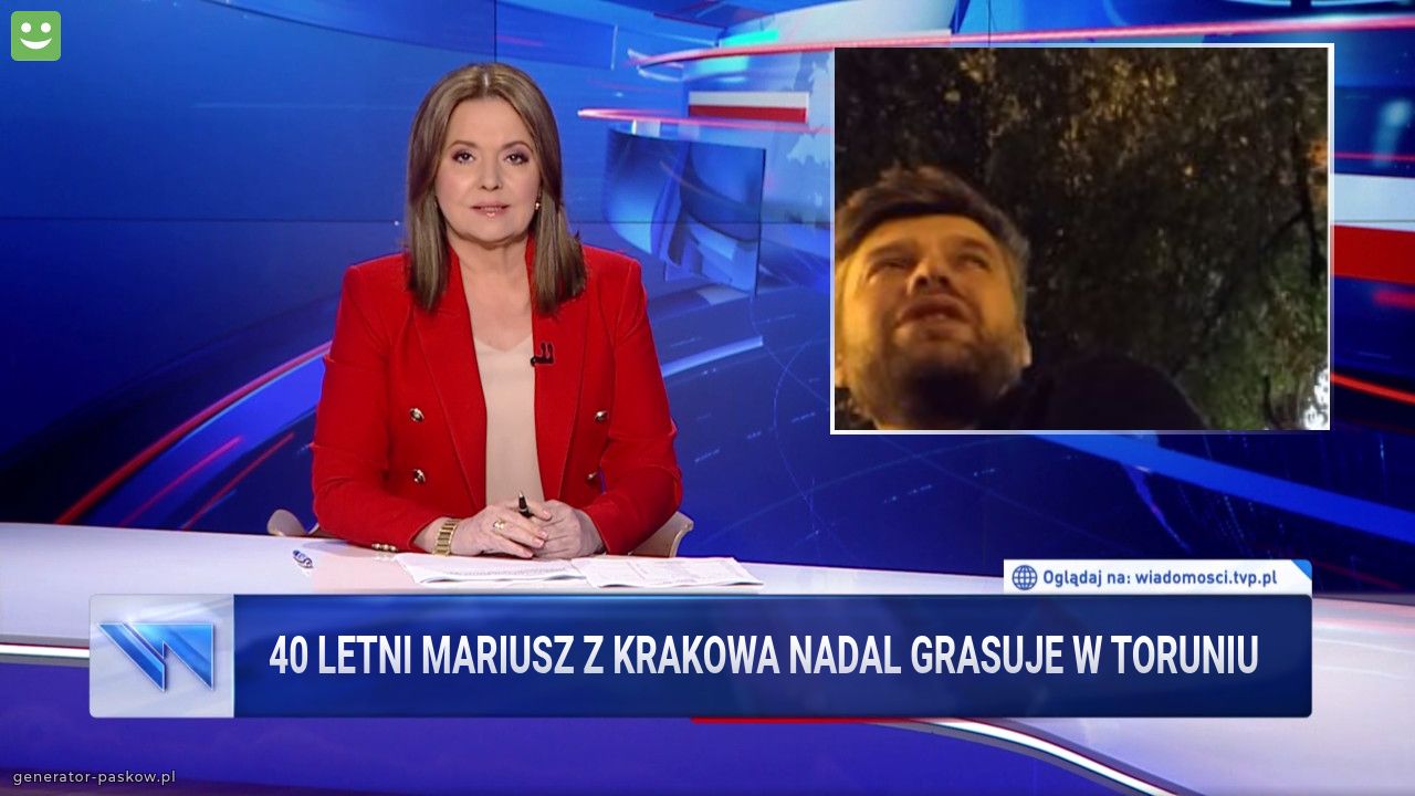 40 LETNI MARIUSZ Z KRAKOWA NADAL GRASUJE W TORUNIU