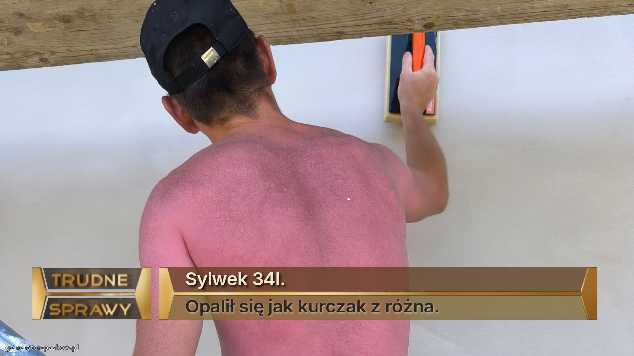 Sylwek 34l.
Opalił się jak kurczak z różna.