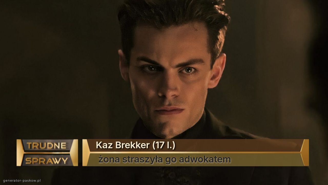 Kaz Brekker (17 l.)
 żona straszyła go adwokatem