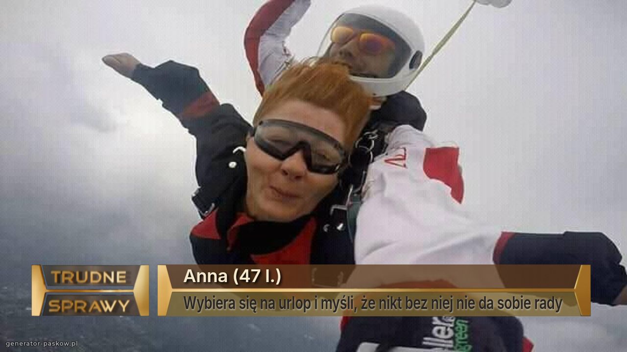 Anna (47 l.)
Wybiera się na urlop i myśli, że nikt bez niej nie da sobie rady 