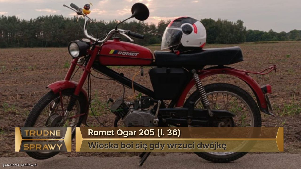 Romet Ogar 205 (l. 36)
Wioska boi się gdy wrzuci dwójkę 