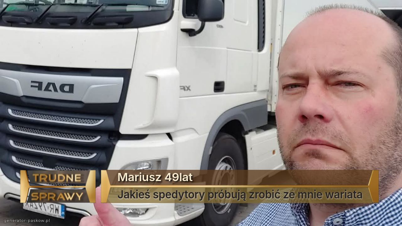 Mariusz 49lat
Jakieś spedytory próbują zrobić ze mnie wariata