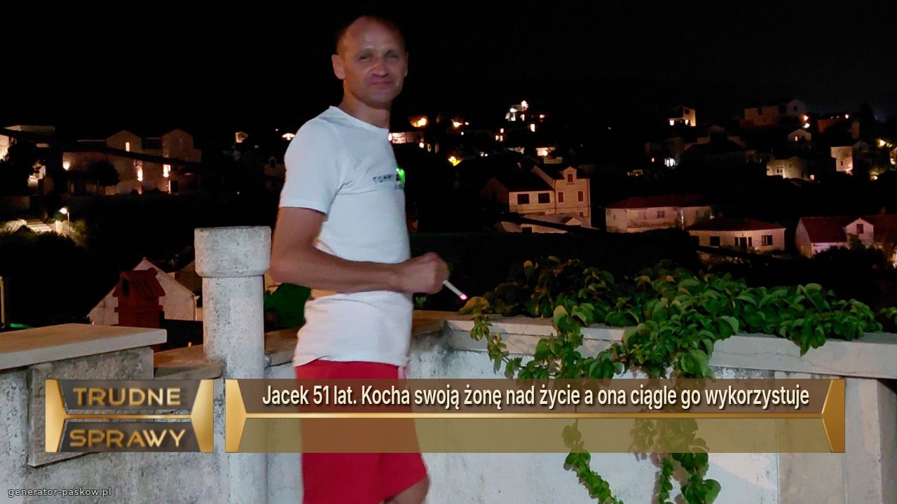 Jacek 51 lat. Kocha swoją żonę nad życie a ona ciągle go wykorzystuje
