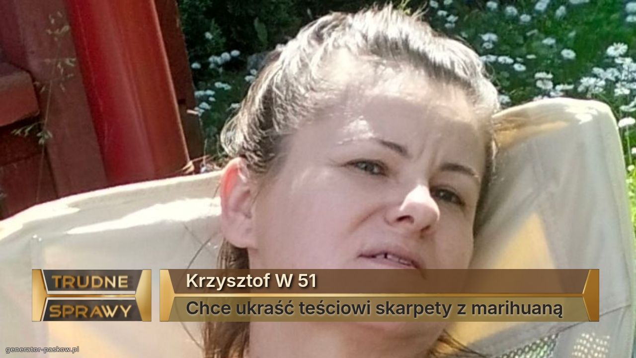 Krzysztof W 51 
Chce ukraść teściowi skarpety z marihuaną 