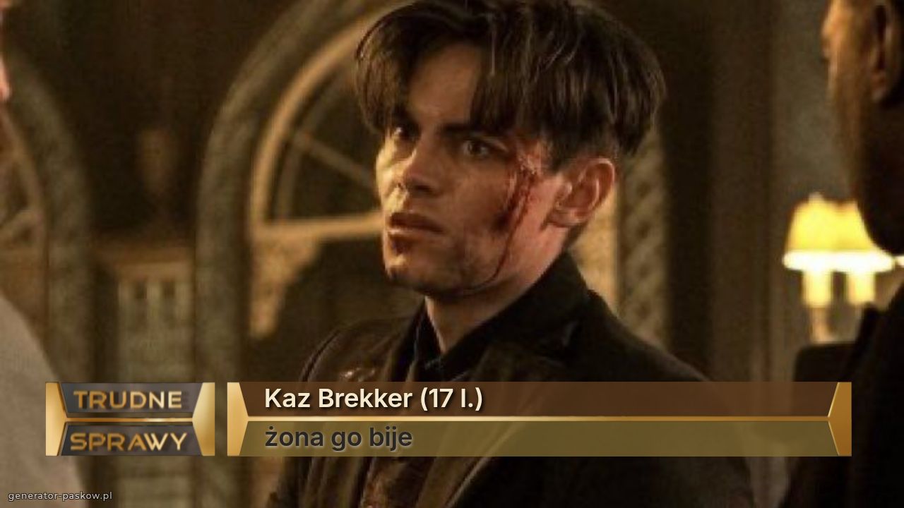 Kaz Brekker (17 l.)
żona go bije