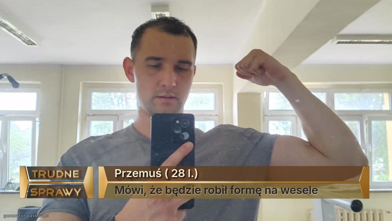 Przemuś ( 28 l.)
Mówi, że będzie robił formę na wesele 