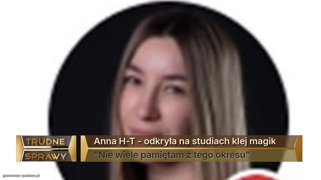 Anna H-T - odkryła na studiach klej magik
"Nie wiele pamiętam z tego okresu"