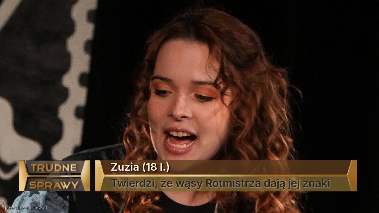 Zuzia (18 l.)
Twierdzi, że wąsy Rotmistrza dają jej znaki