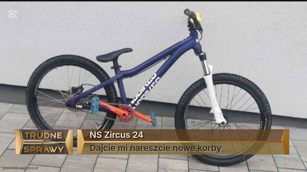 NS Zircus 24
Dajcie mi nareszcie nowe korby