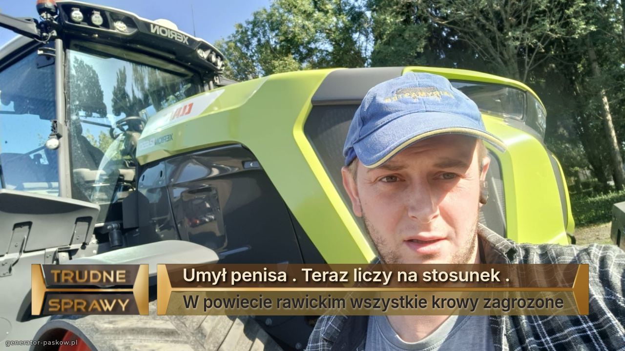 Umył penisa . Teraz liczy na stosunek . 
W powiecie rawickim wszystkie krowy zagrozone