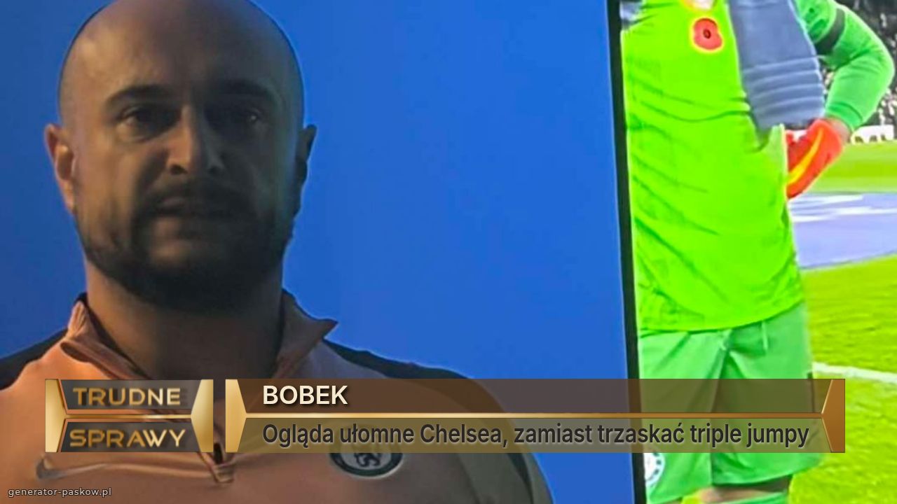 BOBEK
Ogląda ułomne Chelsea, zamiast trzaskać triple jumpy