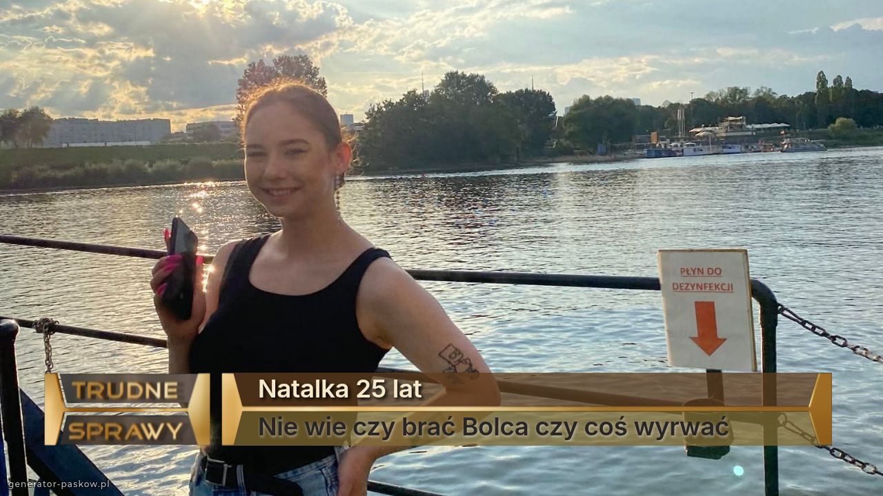 Natalka 25 lat
Nie wie czy brać Bolca czy coś wyrwać 