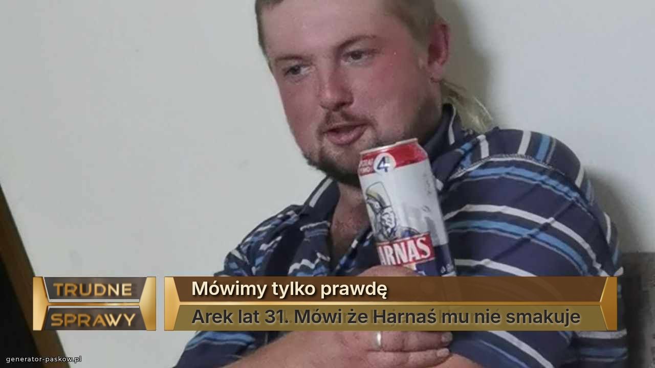 Mówimy tylko prawdę
Arek lat 31. Mówi że Harnaś mu nie smakuje 