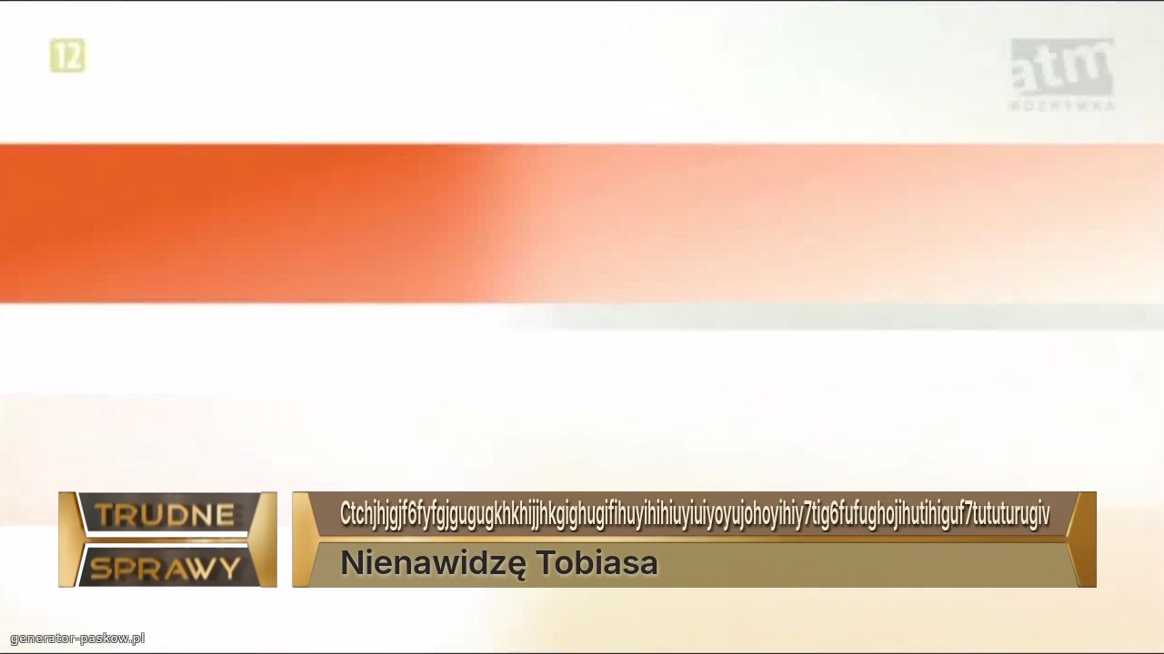 Ctchjhjgjf6fyfgjgugugkhkhijjhkgighugifihuyihihiuyiuiyoyujohoyihiy7tig6fufughojihutihiguf7tututurugiv
Nienawidzę Tobiasa