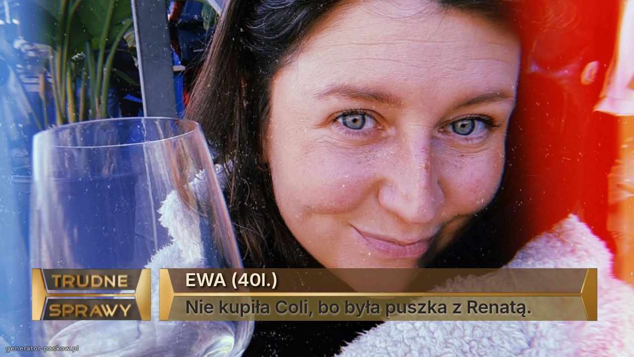 EWA (40l.)
Nie kupiła Coli, bo była puszka z Renatą.