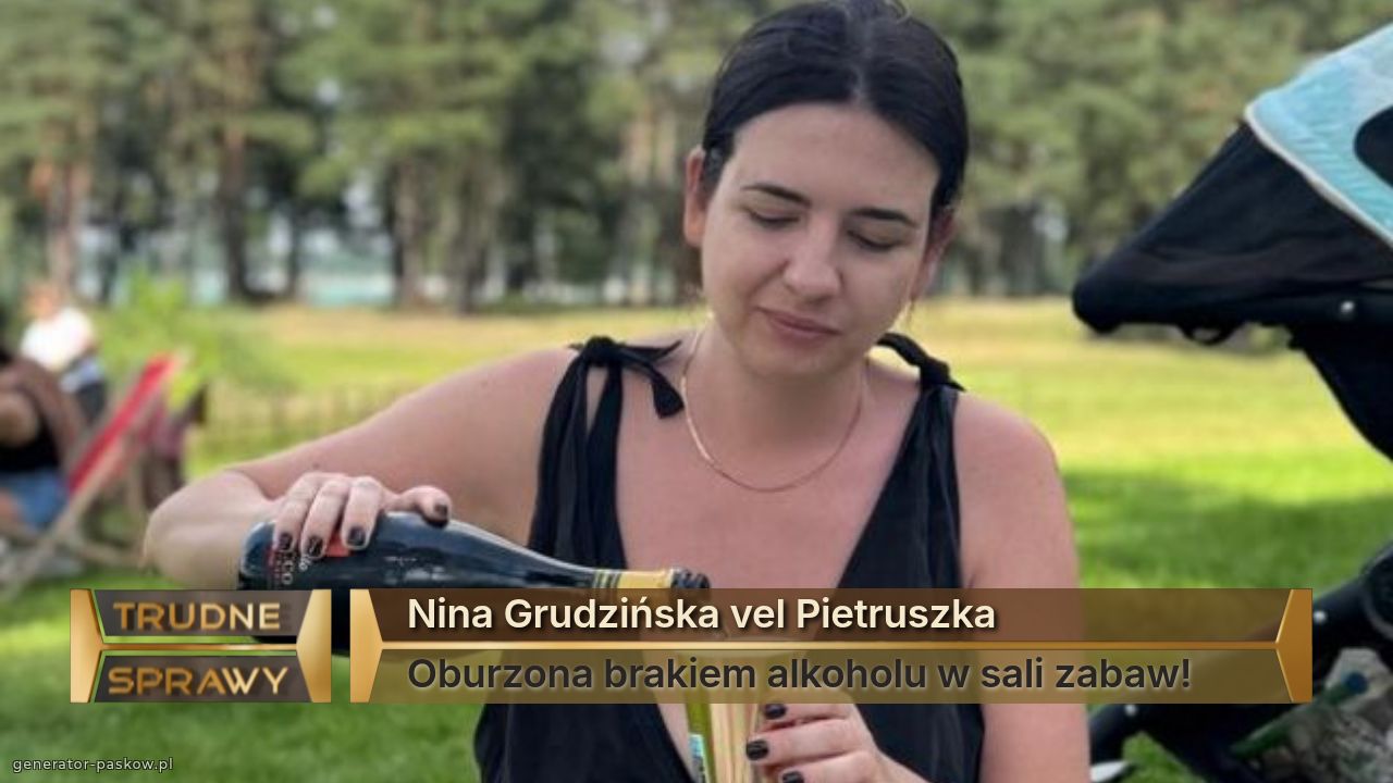 Nina Grudzińska vel Pietruszka 
Oburzona brakiem alkoholu w sali zabaw!